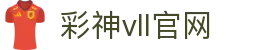 彩神vll官网-追求健康,你我一起成长